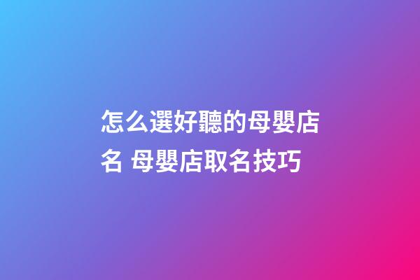 怎么選好聽的母嬰店名 母嬰店取名技巧-第1張-店鋪起名-玄機派